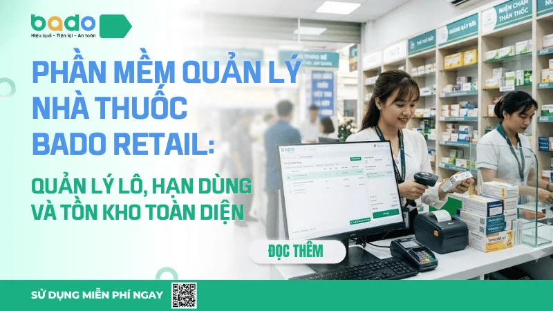Phần Mềm Quản Lý Nhà Thuốc Bado Retail: Quản Lý Lô, Hạn Dùng Và Tồn Kho Toàn Diện