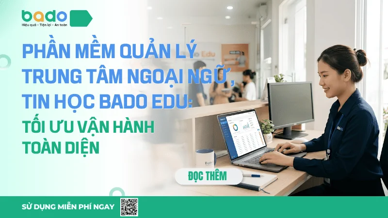 Phần Mềm Quản Lý Trung Tâm Ngoại Ngữ, Tin Học Bado Edu: Tối Ưu Vận Hành Toàn Diện